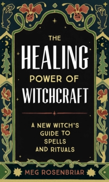 The Healing Power of Witchcraft: A New Witch’s Guide to Spells and Rituals to Renew Yourself and Your World