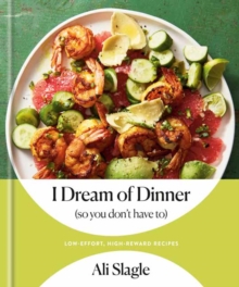 I Dream of Dinner (So You Don’t Have To): Low-Effort, High-Reward Recipes: A Cookbook