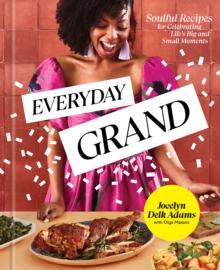 Everyday Grand: Soulful Recipes for Celebrating Life’s Big and Small Moments: A Cookbook