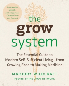 Image for The grow system  : true health, wealth, and happiness comes from the ground