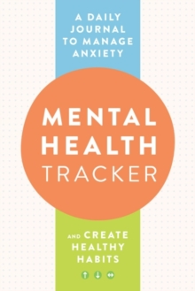 Mental Health Tracker: A Daily Journal to Manage Anxiety and Create Healthy Habits