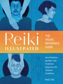 Reiki Illustrated: The Visual Reference Guide of Hand Positions, Symbols, and Treatment Sequences for Common Conditions