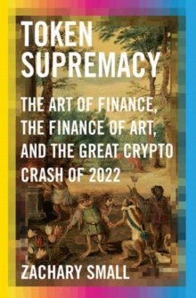 Image for Token Supremacy : The Art of Finance, the Finance of Art, and the Great Crypto Crash of 2022