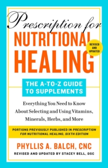 Prescription for Nutritional Healing: The A-to-Z Guide to Supplements, 6th Edition: Everything You Need to Know About Selecting and Using Vitamins, Minerals, Herbs, and More