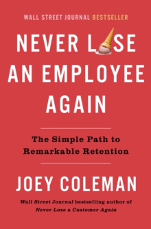 Never Lose An Employee Again: The Simple Path to Remarkable Retention