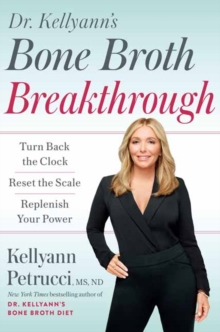 Dr. Kellyann’s Bone Broth Breakthrough: Turn Back the Clock, Reset the Scale, Replenish Your Power