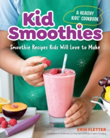 Kid Smoothies – a Healthy Kids’ Cookbook: Smoothie Recipes Kids Will Love to Make