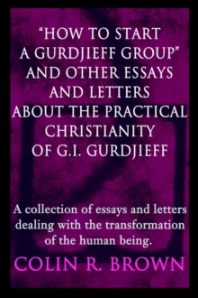 Image for "How to start a Gurdjieff Group" and Other Essays and Letters About the Practical Christianity of G.I. Gurdjieff : A collection of essays and letters dealing with the transformation of the human being