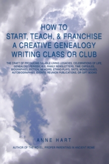 Image for How to Start, Teach, & Franchise a Creative Genealogy Writing Class or Club : The Craft of Producing Salable Living Legacies, Celebrations of Life, Gen
