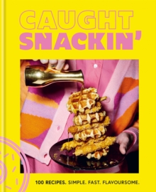 Caught Snackin’: 100 recipes. Simple. Fast. Flavoursome.