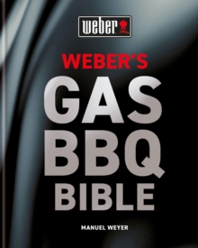 Weber’s Gas Barbecue Bible: The ultimate guide to the gas barbecue with over 250 recipes