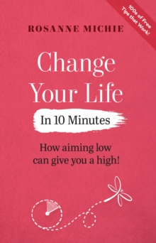 Image for Change your life in 10 minutes  : how aiming low can give you a high!