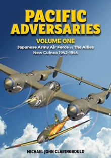 Pacific Adversaries – Volume One: Japanese Army Air Force vs the Allies New Guinea 1942-1944