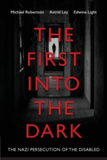 Image for The First into the Dark : The Nazi Persecution of the Disabled