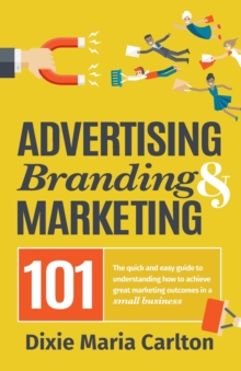 Image for Advertising, Branding, and Marketing 101 : The quick and easy guide to achieving great marketing outcomes in a small business