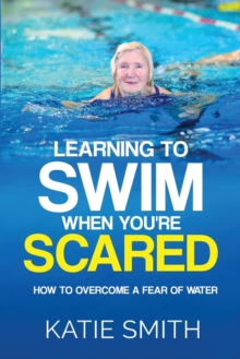 Image for Learning To Swim When You're Scared : How To Overcome A Fear Of Water