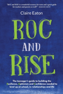 Image for ROC and Rise : The teenager's guide to building the Resilience, Optimism and Confidence needed to level up at school, in relationships and life