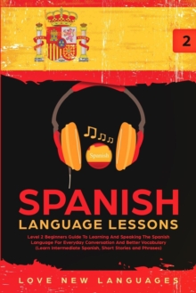 Image for Spanish Language Lessons : Level 2 Beginners Guide To Learning And Speaking The Spanish Language For Everyday Conversation And Better Vocabulary (Learn Intermediate Spanish, Short Stories and Phrases)