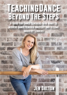 Image for Teaching Dance Beyond The Steps : A Guide For Dance Teachers Who Want To Achieve Dance Teacher Mastery And Become Industry Leaders