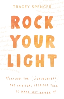 Image for Rock Your Light: Lessons for Lightworkers and Spiritual Straight Talk to Make Shit Happen