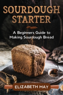 Image for Sourdough Starter : A Beginners Guide to Making Sourdough Bread