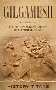 Image for Gilgamesh : The History and Mythology of the Sumerian King