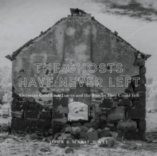 Image for The Ghosts Have Never Left : Victorian Gold Rush Towns and the Stories They Could Tell