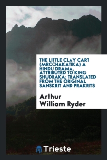 Image for The Little Clay Cart (Mrcchakatika) a Hindu Drama, Attributed to King Shudraka; Translated from the Original Sanskrit and Prakrits Into English Prose and Verse