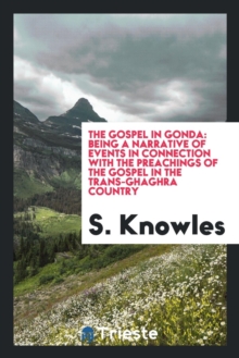Image for The Gospel in Gonda : Being a Narrative of Events in Connection with the Preachings of the Gospel in the Trans-Ghaghra Country