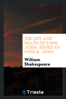Image for The Life and Death of King John. Edited by Ivor B. John