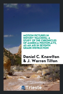 Image for Motion Pictures in History Teaching; A Study of the Chronicles of America Photoplays, as an Aid in Seventh Grade Instruction