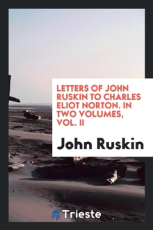 Image for Letters of John Ruskin to Charles Eliot Norton. in Two Volumes, Vol. II