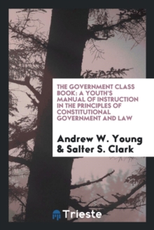 Image for The Government Class Book : A Youth's Manual of Instruction in the Principles of Constitutional Government and Law
