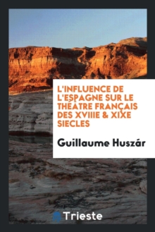 Image for L'Influence de l'Espagne Sur Le Th  tre Fran ais Des Xviiie & Xixe Siecles