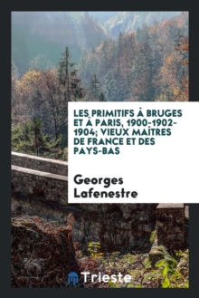 Image for Les Primitifs   Bruges Et   Paris, 1900-1902-1904; Vieux Ma tres de France Et Des Pays-Bas