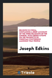 Image for Religion in China : Containing a Brief Account of the Three Religions of the Chinese, with Observations on the Prospects of Christian Conversion Amongst That People