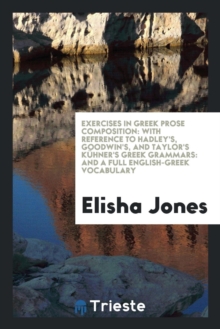 Image for Exercises in Greek Prose Composition: With Reference to Hadley's, Goodwin's, and Taylor's Kï¿½Hner's Greek Grammars: And a Full English-Greek Vocabulary