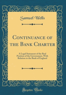 Image for Continuance of the Bank Charter: A Legal Statement of the Real Position of the Government, With Relation to the Bank of England (Classic Reprint)