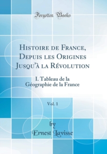 Image for Histoire de France, Depuis les Origines Jusqu'a la Revolution, Vol. 1: I. Tableau de la Geographie de la France (Classic Reprint)