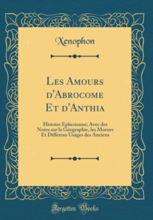 Image for Les Amours d'Abrocome Et d'Anthia: Histoire Ephesienne; Avec des Notes sur la Geographie, les Moeurs Et Differens Usages des Anciens (Classic Reprint)