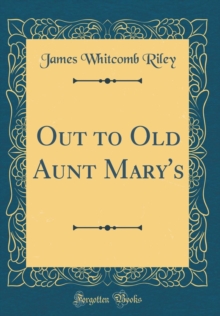 Out to Old Aunt Mary's (Classic Reprint) by Riley, James Whitcomb ...