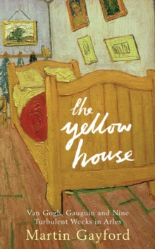 Image for The yellow house  : Van Gogh, Gauguin and nine turbulent weeks in Arles