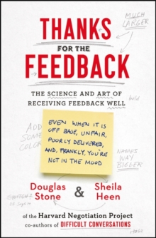 Image for Thanks for the feedback  : the science and art of receiving feedback well (even when it is off base, unfair, poorly delivered, and, frankly, you're not in the mood)