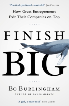 Finish Big: How Great Entrepreneurs Exit Their Companies on Top