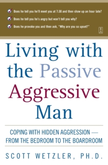 Image for Living with the Passive-Aggressive Man : Coping with Personality Syndrome of Hidden Aggression: from the Bedroom to the Boardroom
