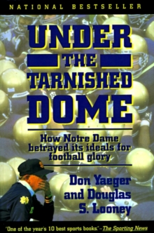 Image for Under The Tarnished Dome: How Notre Dame Betrayd Ideals For Football Glory