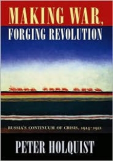 Image for Making war, forging revolution  : Russia's continuum of crisis, 1914-1921