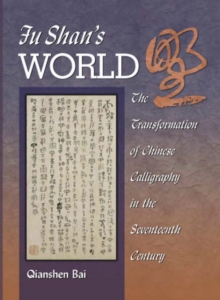 Image for Fu Shan's world  : the transformation of Chinese calligraphy in the seventeenth century