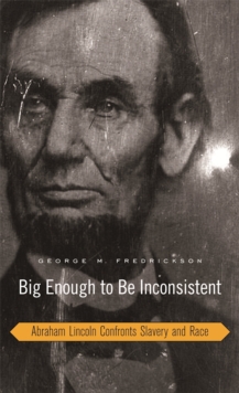 Image for Big enough to be inconsistent: Abraham Lincoln confronts slavery and race
