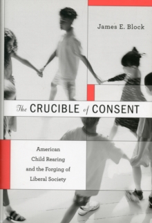 Image for The crucible of consent  : American child rearing and the forging of liberal society